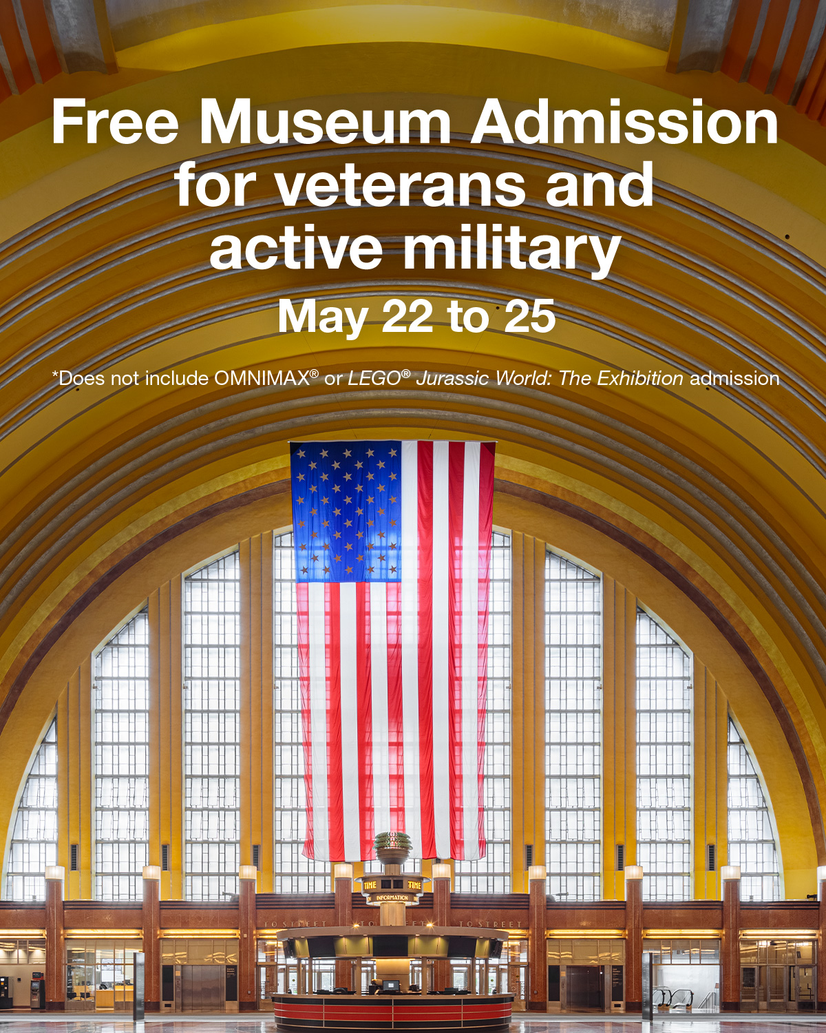 Free Museum Admission for veterans and active military. May 22 to 25. *Does not include OMNIMAX® or LEGO® Jurassic World: The Exhibition admission