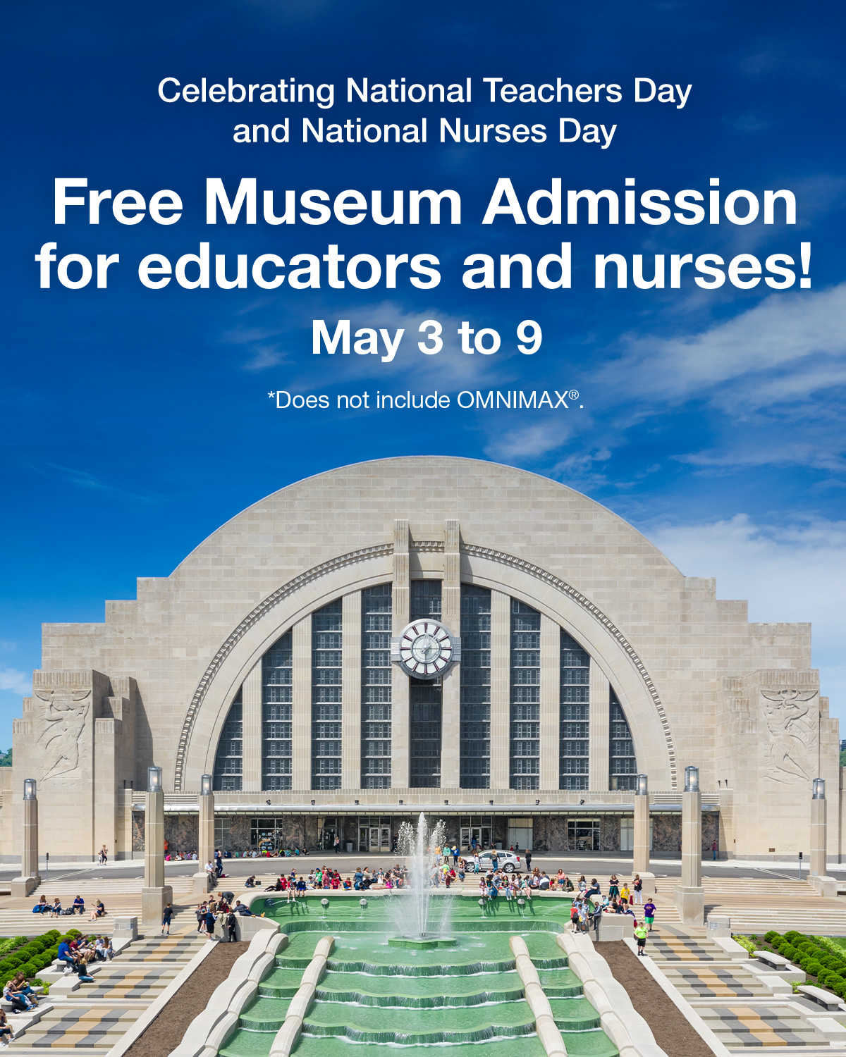 Celebrating National Teachers Day and National Nurses Day. Free Museum Admission for educators and nurses! May 3 to 9. *Does not include OMNIMAX®